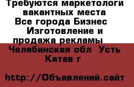 Требуются маркетологи. 3 вакантных места. - Все города Бизнес » Изготовление и продажа рекламы   . Челябинская обл.,Усть-Катав г.